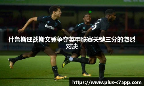 什鲁斯迎战斯文登争夺英甲联赛关键三分的激烈对决