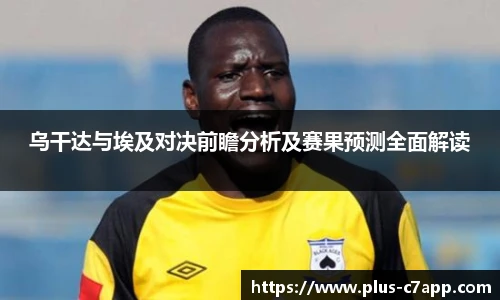 乌干达与埃及对决前瞻分析及赛果预测全面解读
