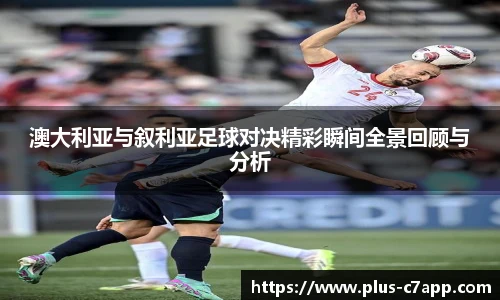 澳大利亚与叙利亚足球对决精彩瞬间全景回顾与分析