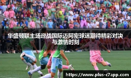 华盛顿联主场迎战国际迈阿密球迷期待精彩对决与激情时刻